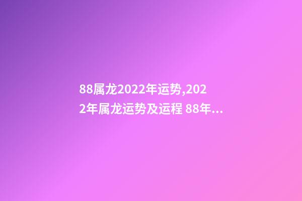88属龙2022年运势,2022年属龙运势及运程 88年龙在2022年11月运势-第1张-观点-玄机派